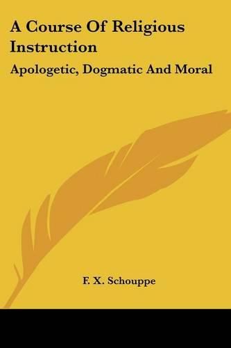 A Course of Religious Instruction: Apologetic, Dogmatic and Moral: For the Use of Colleges and Schools (1879)