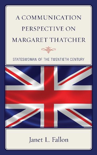 Cover image for A Communication Perspective on Margaret Thatcher: Stateswoman of the Twentieth Century