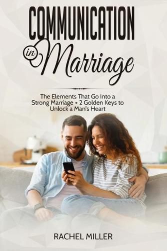 Cover image for Communication in marriage: The Elements That Go Into a Strong Marriage + 2 Golden Keys to Unlock a Man's Heart