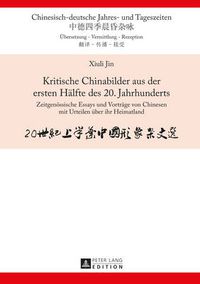 Cover image for Kritische Chinabilder Aus Der Ersten Haelfte Des 20. Jahrhunderts: Zeitgenoessische Essays Und Vortraege Von Chinesen Mit Urteilen Ueber Ihr Heimatland