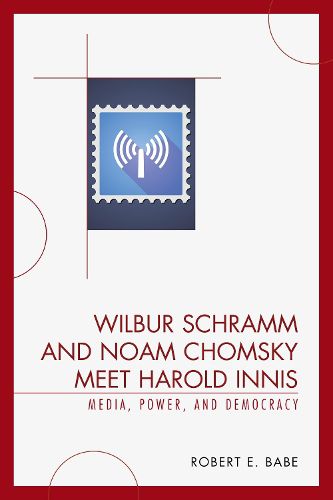 Wilbur Schramm and Noam Chomsky Meet Harold Innis: Media, Power, and Democracy