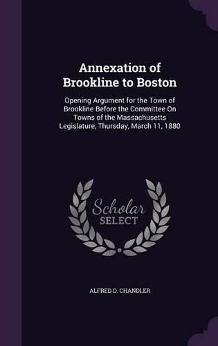 Cover image for Annexation of Brookline to Boston: Opening Argument for the Town of Brookline Before the Committee on Towns of the Massachusetts Legislature, Thursday, March 11, 1880