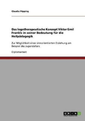 Cover image for Das logotherapeutische Konzept Viktor Emil Frankls in seiner Bedeutung fur die Heilpadagogik: Zur Moeglichkeit einer sinnorientierten Erziehung am Beispiel des Jugendalters