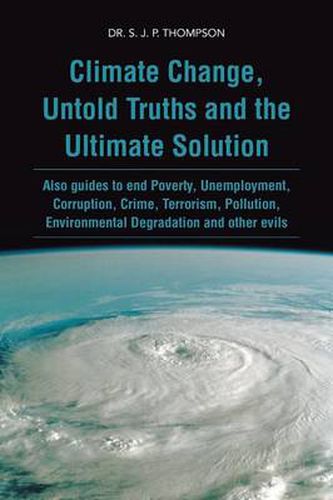 Cover image for Climate Change, Untold Truths and the Ultimate Solution: Also guides to end Poverty, Unemployment, Corruption, Crime, Terrorism, Pollution, Environmental Degradation and other evils