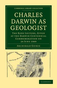 Cover image for Charles Darwin as Geologist: The Rede Lecture, Given at the Darwin Centennial Commemoration on 24 June 1909