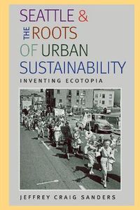 Cover image for Seattle and the Roots of Urban Sustainability: Inventing Ecotopia