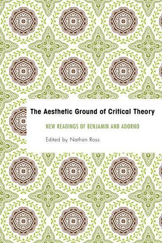 Cover image for The Aesthetic Ground of Critical Theory: New Readings of Benjamin and Adorno