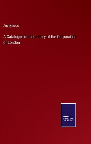 Cover image for A Catalogue of the Library of the Corporation of London