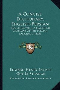 Cover image for A Concise Dictionary, English-Persian: Together with a Simplified Grammar of the Persian Language (1883)