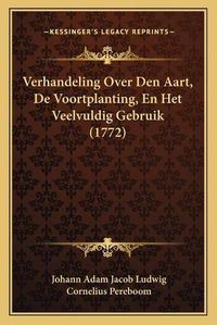 Cover image for Verhandeling Over Den Aart, de Voortplanting, En Het Veelvuldig Gebruik (1772)