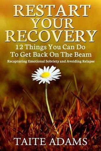 Cover image for Restart Your Recovery - 12 Things You Can Do To Get Back on the Beam: Recapturing Emotional Sobriety and Avoiding Relapse