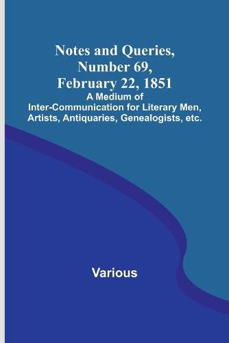 Cover image for Notes and Queries, Number 69, February 22, 1851; A Medium of Inter-communication for Literary Men, Artists, Antiquaries, Genealogists, etc.