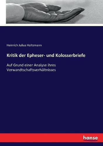 Kritik der Epheser- und Kolosserbriefe: Auf Grund einer Analyse ihres Verwandtschaftsverhaltnisses