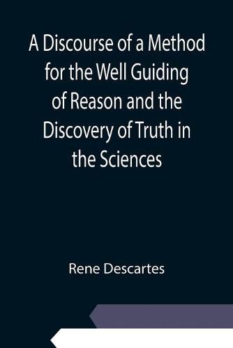 Cover image for A Discourse of a Method for the Well Guiding of Reason and the Discovery of Truth in the Sciences