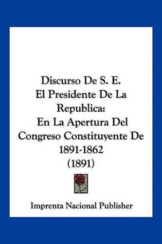 Discurso de S. E. El Presidente de La Republica: En La Apertura del Congreso Constituyente de 1891-1862 (1891)