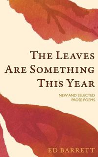Cover image for The Leaves Are Something This Year: New and Selected Prose Poems 1994-2022