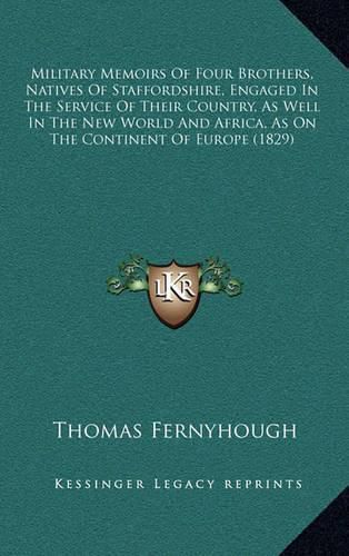 Military Memoirs of Four Brothers, Natives of Staffordshire, Engaged in the Service of Their Country, as Well in the New World and Africa, as on the Continent of Europe (1829)