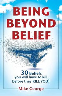 Cover image for Being Beyond Belief: 30 Beliefs you will have to kill before they KILL YOU