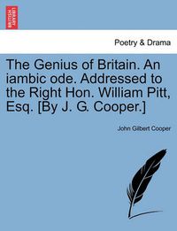 Cover image for The Genius of Britain. an Iambic Ode. Addressed to the Right Hon. William Pitt, Esq. [by J. G. Cooper.]