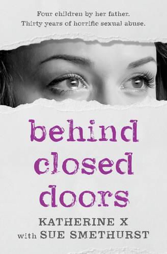 Cover image for Behind Closed Doors: Four children by her father. Thirty years of horrific sexual abuse