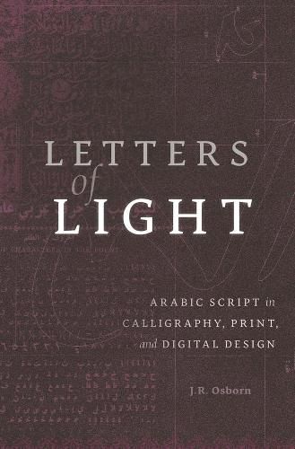 Cover image for Letters of Light: Arabic Script in Calligraphy, Print, and Digital Design