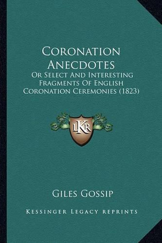 Cover image for Coronation Anecdotes: Or Select and Interesting Fragments of English Coronation Ceremonies (1823)