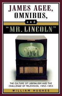 Cover image for James Agee, Omnibus, and Mr. Lincoln: The Culture of Liberalism and the Challenge of Television 1952-1953