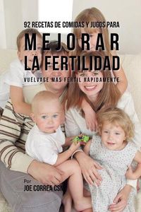 Cover image for 92 Recetas de Comidas Y Jugos Para Mejorar La Fertilidad: Vuelvase Mas Fertil Rapidamente