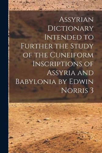 Cover image for Assyrian Dictionary Intended to Further the Study of the Cuneiform Inscriptions of Assyria and Babylonia by Edwin Norris 3