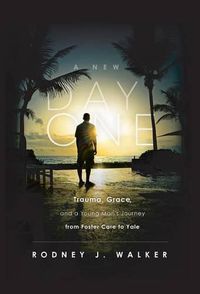 Cover image for A New Day One: Trauma, Grace and a Young Man's Journey from Foster Care to Yale