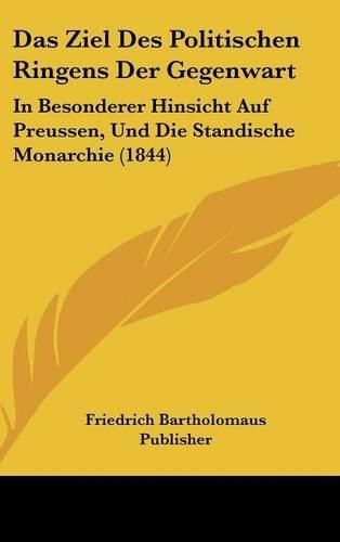 Cover image for Das Ziel Des Politischen Ringens Der Gegenwart: In Besonderer Hinsicht Auf Preussen, Und Die Standische Monarchie (1844)