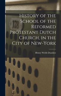 Cover image for History of the School of the Reformed Protestant Dutch Church, in the City of New-York