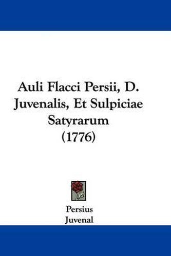 Auli Flacci Persii, D. Juvenalis, Et Sulpiciae Satyrarum (1776)