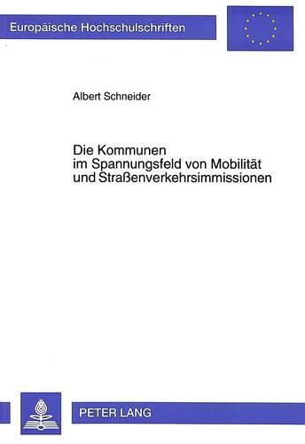 Die Kommunen Im Spannungsfeld Von Mobilitaet Und Strassenverkehrsimmissionen: Rechtliche Moeglichkeiten Und Grenzen Der Gemeinden Zur Vermeidung Von Strassenverkehrsimmissionen