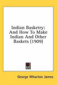 Cover image for Indian Basketry: And How to Make Indian and Other Baskets (1909)