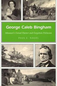 Cover image for George Caleb Bingham: Missouri's Famed Painter and Forgotten Politician