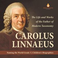 Cover image for Carolus Linnaeus: The Life and Works of the Father of Modern Taxonomy Naming the World Grade 5 Children's Biographies