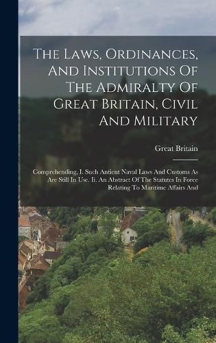 The Laws, Ordinances, And Institutions Of The Admiralty Of Great Britain, Civil And Military