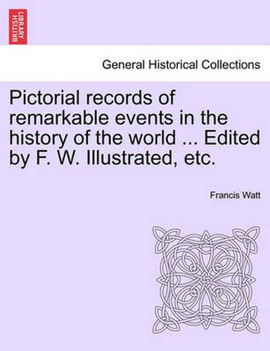 Cover image for Pictorial records of remarkable events in the history of the world ... Edited by F. W. Illustrated, etc.