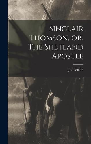 Cover image for Sinclair Thomson, or, The Shetland Apostle [microform]