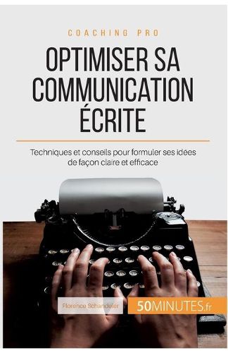 Optimiser sa communication ecrite: Techniques et conseils pour formuler ses idees de facon claire et efficace