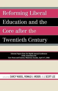 Cover image for Reforming Liberal Education and the Core after the Twentieth Century: Selected Papers from the Eighth Annual Conference of the Association for Core Texts and Courses Montreal, Canada April 4-7, 2002