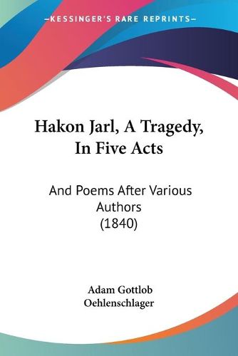 Cover image for Hakon Jarl, A Tragedy, In Five Acts: And Poems After Various Authors (1840)