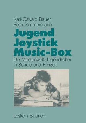 Jugend, Joystick, Musicbox: Eine Empirische Studie Zur Medienwelt Von Jugendlichen in Schule Und Freizeit