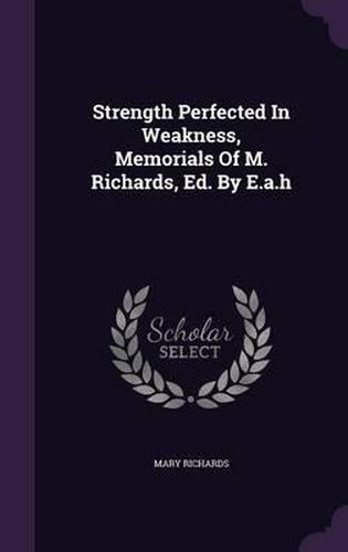 Strength Perfected in Weakness, Memorials of M. Richards, Ed. by E.A.H