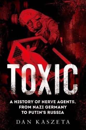 Cover image for Toxic: A History of Nerve Agents, from Nazi Germany to Putin's Russia