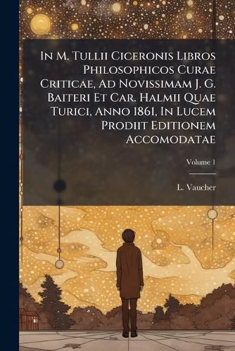 Cover image for In M. Tullii Ciceronis Libros Philosophicos Curae Criticae, Ad Novissimam J. G. Baiteri Et Car. Halmii Quae Turici, Anno 1861, In Lucem Prodiit Editionem Accomodatae