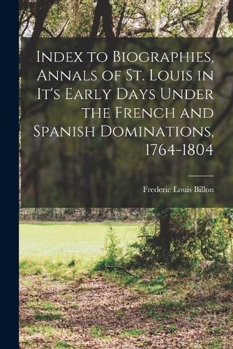 Cover image for Index to Biographies, Annals of St. Louis in it's Early Days Under the French and Spanish Dominations, 1764-1804