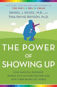 Cover image for The Power of Showing Up: How Parental Presence Shapes Who Our Kids Become and How Their Brains Get Wired