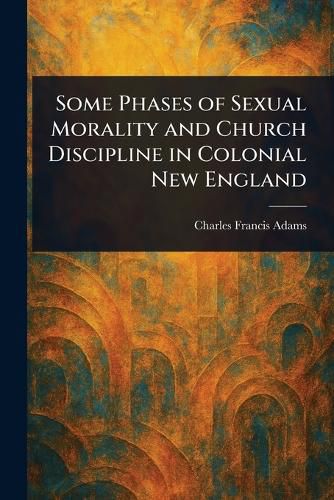 Cover image for Some Phases of Sexual Morality and Church Discipline in Colonial New England